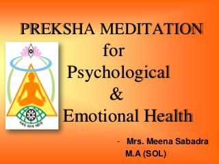 PREKSHA MEDITATION
for
Psychological
&
Emotional Health
- Mrs. Meena Sabadra
M.A (SOL)
••
 