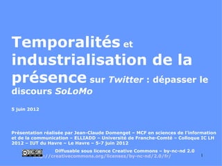 Temporalités et
industrialisation de la
présence sur Twitter : dépasser le
discours SoLoMo
5 juin 2012




Présentation ré...