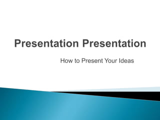 How to Present Your Ideas
 