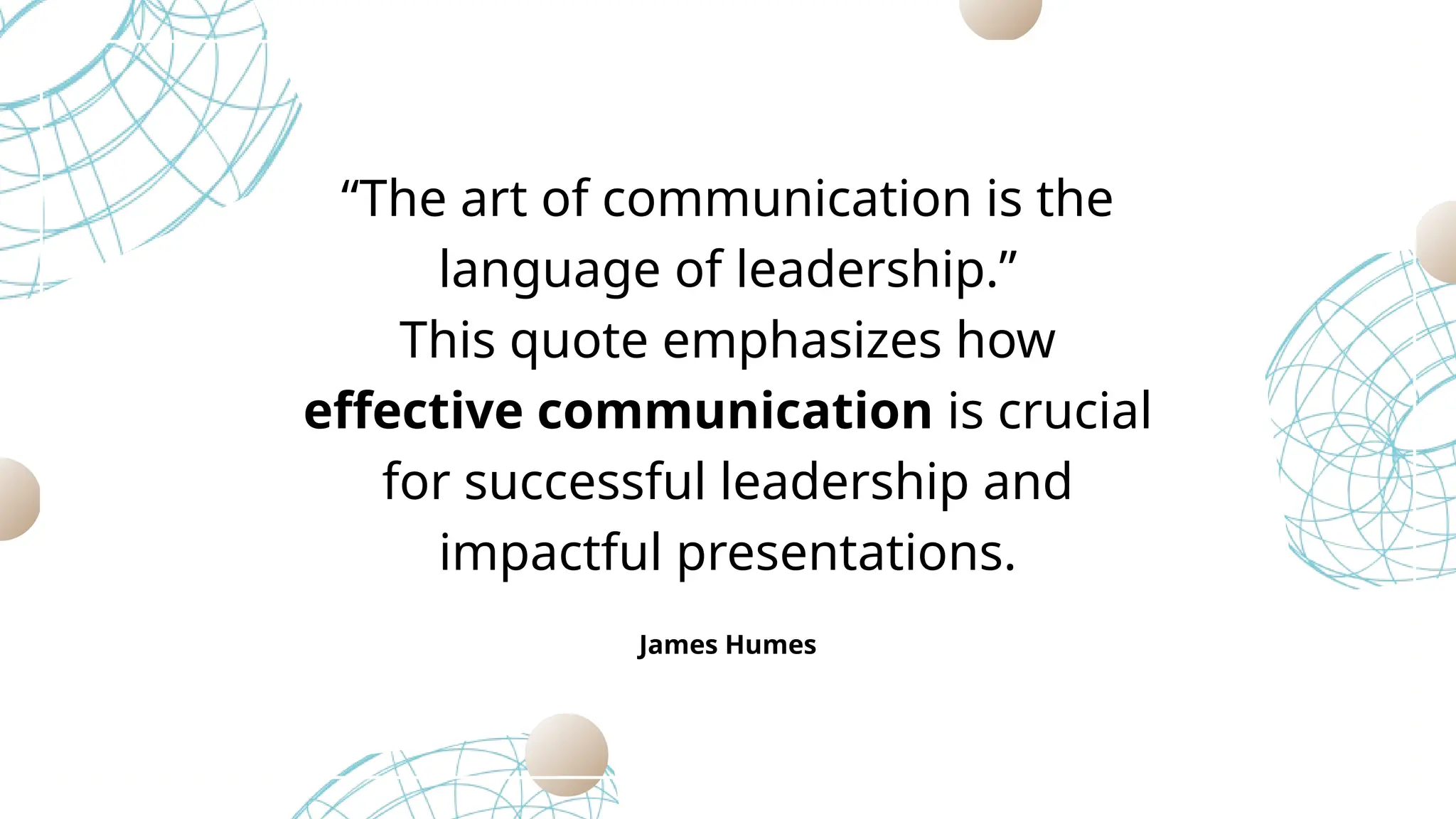 James Humes
“The art of communication is the
language of leadership.”
This quote emphasizes how
effective communication is crucial
for successful leadership and
impactful presentations.
 