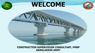 WELCOME
CONSTRUCTION SUPERVISION CONSULTANT, PMBP
BANGLADESH ARMY
 