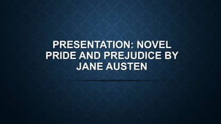 PRESENTATION: NOVEL
PRIDE AND PREJUDICE BY
JANE AUSTEN
 