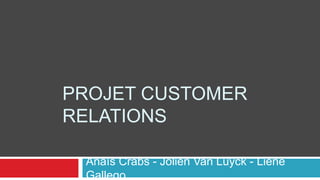 PROJET CUSTOMER
RELATIONS
Anaïs Crabs - Jolien Van Luyck - Liene
Gallego
 