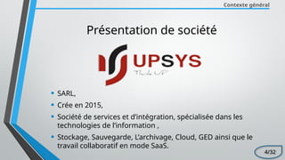 Contexte général
Présentation de société
• SARL,
• Crée en 2015,
• Société de services et d’intégration, spécialisée dans les
technologies de l’information ,
• Stockage, Sauvegarde, L’archivage, Cloud, GED ainsi que le
travail collaboratif en mode SaaS.
4/32
 