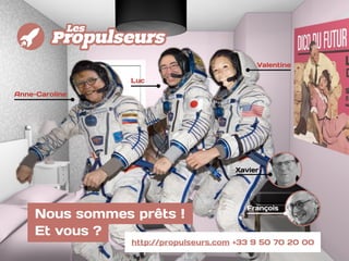 Nous sommes prêts !
Et vous ?
Anne-Caroline
Luc
Valentine
http://propulseurs.com +33 9 50 70 20 00
Xavier
François
 
