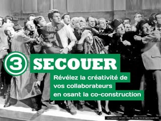 Les Propulseurs • mai 2013 • Photo : DR. Gorgo. Film de Eugène Lourié (1961)
SECOUER
Révélez la créativité de  
vos collaborateurs  
en osant la co-construction
3
 