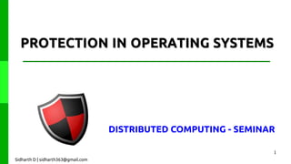 PROTECTION IN OPERATING SYSTEMS

DISTRIBUTED COMPUTING - SEMINAR
1
Sidharth D | sidharth363@gmail.com

 