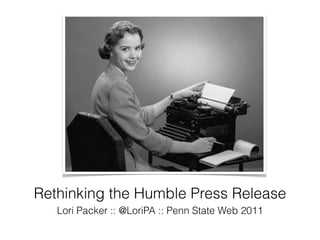 Rethinking the Humble Press Release
   Lori Packer :: @LoriPA :: Penn State Web 2011
 