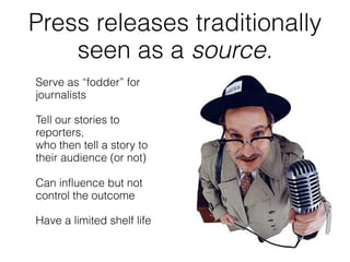 Press releases traditionally
    seen as a source.
Serve as “fodder” for
journalists

Tell our stories to
reporters,
who t...