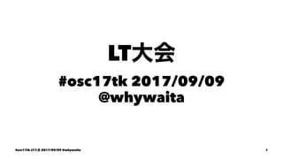 LT
#osc17tk 2017/09/09
@whywaita
#osc17tk LT 2017/09/09 @whywaita 1
 