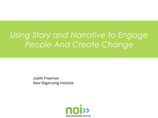 Using Story and Narrative to Engage
    People And Create Change



     Judith Freeman
     New Organizing Institute
 
