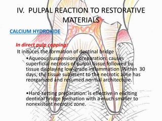 IV. PULPAL REACTION TO RESTORATIVE
MATERIALS
CALCIUM HYDROXIDE:
In indirect pulp capping:
•The Application of calcium hydr...