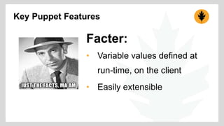 Key Puppet Features 
Facter: 
• Variable values defined at 
run-time, on the client 
• Easily extensible 
 