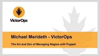 Michael Merideth - VictorOps 
The Art and Zen of Managing Nagios with Puppet 
 