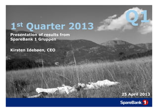 Q11st Quarter 2013
Q1Q
Presentation of results from
SpareBank 1 Gruppen
Kirsten Idebøen, CEO
25 April 201325 April 2013
 