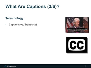 What Are Captions (3/6)? 
Terminology 
‣ Captions vs. Transcript 
5 
 