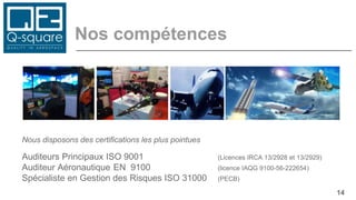 Nos compétences
14
Nous disposons des certifications les plus pointues
Auditeurs Principaux ISO 9001 (Licences IRCA 13/2928 et 13/2929)
Auditeur Aéronautique EN 9100 (licence IAQG 9100-56-222654)
Spécialiste en Gestion des Risques ISO 31000 (PECB)
 