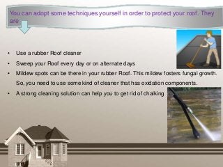 You can adopt some techniques yourself in order to protect your roof. They
are
• Use a rubber Roof cleaner
• Sweep your Ro...