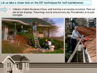 Let us take a closer look on the DIY techniques for roof maintenance:
1. Collection of debris like leaves of trees, small ...