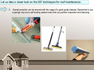 Let us take a closer look on the DIY techniques for roof maintenance:
5. Overall protection can be ensured with the usage ...
