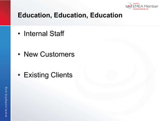 Education, Education, Education

• Internal Staff

• New Customers

• Existing Clients
 