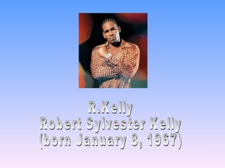 R.Kelly Robert Sylvester Kelly  (born January 8, 1967)  