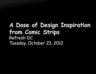 A Dose of Design Inspiration
from Comic Strips
Refresh DC
Tuesday, October 23, 2012
 