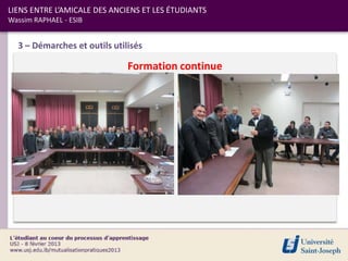 LIENS ENTRE L’AMICALE DES ANCIENS ET LES ÉTUDIANTS
Wassim RAPHAEL - ESIB


  3 – Démarches et outils utilisés

                              Formation continue
 