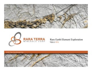 Rare Earth Element Exploration
                                   TSX-V: RTX




© 2011 Rara Terra Minerals Corp.
 