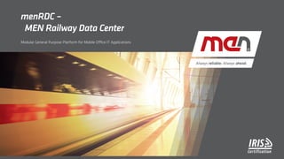 Modular General Purpose Platform for Mobile Office IT Applications
menRDC –
MEN Railway Data Center
 