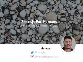 Hamza
@ham_ism
React.js For Humans
@ham_ism
ismnoiet@gmail.com
Oran tech meetup - March 4th, 2017
 