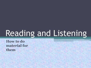 Reading and Listening How to do material for them 