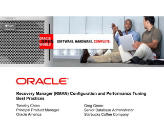 <Insert Picture Here>
Recovery Manager (RMAN) Configuration and Performance Tuning
Best Practices
Timothy Chien
Principal Product Manager
Oracle America
Greg Green
Senior Database Administrator
Starbucks Coffee Company
 