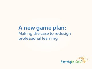 Title

Body


A new game plan:
Making the case to redesign
professional learning




Source: Armstrong, A. (2012). A new game plan: Professional learning redesign
makes the case for teacher voices. The Learning System. 8(1), pp.1, 4-5.
 