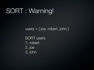 SORT : Warning!

      users = [ joe, robert, john ]

      SORT users
      1. robert
      2. joe
      3. john
 