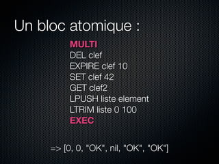 Un bloc atomique :
          MULTI
          DEL clef
          EXPIRE clef 10
          SET clef 42
          GET clef2
 ...