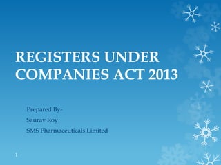 REGISTERS UNDER
COMPANIES ACT 2013
Prepared By-
Saurav Roy
SMS Pharmaceuticals Limited
1
 