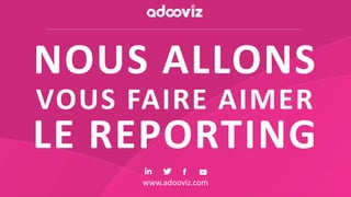 www.adooviz.com
NOUS ALLONS
LE REPORTING
VOUS FAIRE AIMER
 