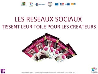 LES RESEAUX SOCIAUX
TISSENT LEUR TOILE POUR LES CREATEURS




       D@vid BEDOUET – BOITE@MEDIA communication web – octobre 2012
 