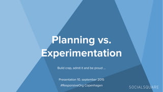 Presentation  #responsive org copenhagen - planning vs. experimentation