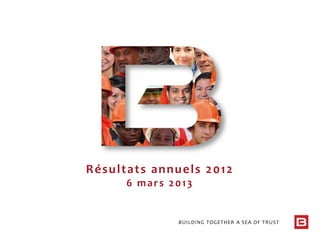 BUILDING TOGETHER A SEA OF TRUST
Résultats annuels 2012
6 mars 2013
 