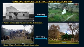 19
EXISTING RETROFITTED STRUCTURES IN BALOCHISTAN:
• World’s famous boot house in Quetta, Balochistan.
Retrofitting
• Quaid E Azam Residency, Ziarat, Balochistan.
Retrofitting
 