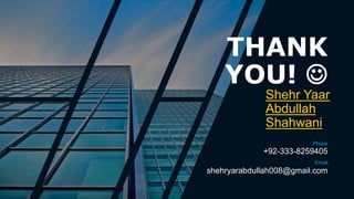 THANK
YOU! 
Shehr Yaar
Abdullah
Shahwani
Phone
+92-333-8259405
Email
shehryarabdullah008@gmail.com
 