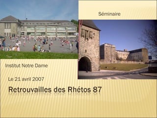Le 21 avril 2007 Institut Notre Dame Séminaire 