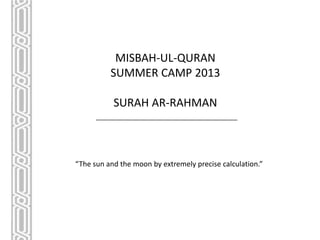 MISBAH-UL-QURAN
SUMMER CAMP 2013
SURAH AR-RAHMAN

“The sun and the moon by extremely precise calculation.”

 