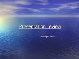 Presentation review By Cséplő Balázs   