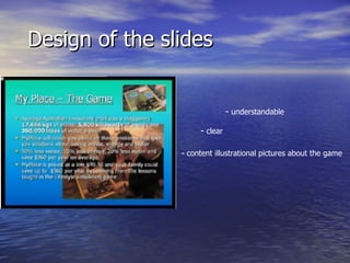 Design of the slides -  understandable   -  clear   - content illustrational pictures about the game   