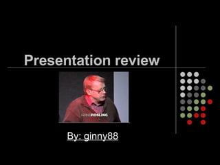 Presentation review By: ginny88 
