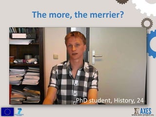 The more, the merrier?




          PhD student, History, 24
                             www.axes-project.eu
 