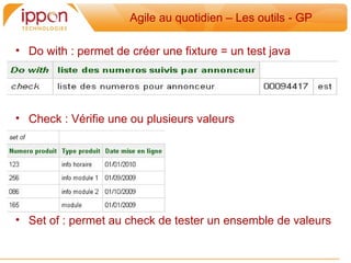Agile au quotidien – Les outils - GP

• Do with : permet de créer une fixture = un test java




• Check : Vérifie une ou plusieurs valeurs




• Set of : permet au check de tester un ensemble de valeurs
 